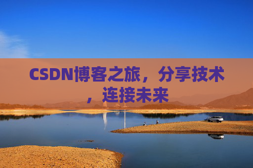 CSDN博客之旅，分享技术，连接未来